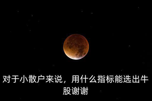 對(duì)于小散戶來說，用什么指標(biāo)能選出牛股謝謝
