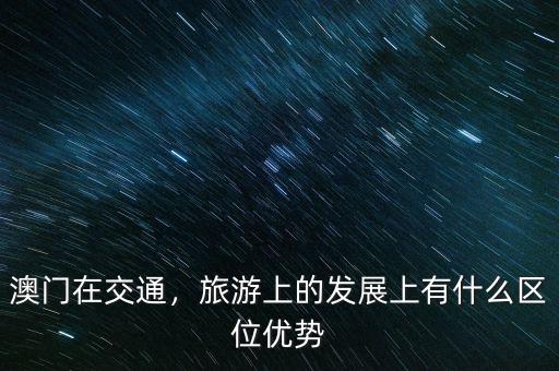 澳門在交通，旅游上的發(fā)展上有什么區(qū)位優(yōu)勢