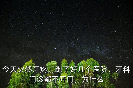 今天突然牙疼，跑了好幾個醫(yī)院，牙科門診都不開門，為什么