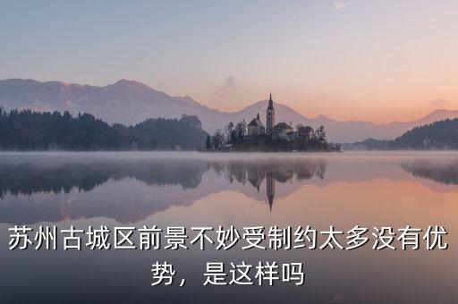 蘇州古城區(qū)前景不妙受制約太多沒有優(yōu)勢，是這樣嗎