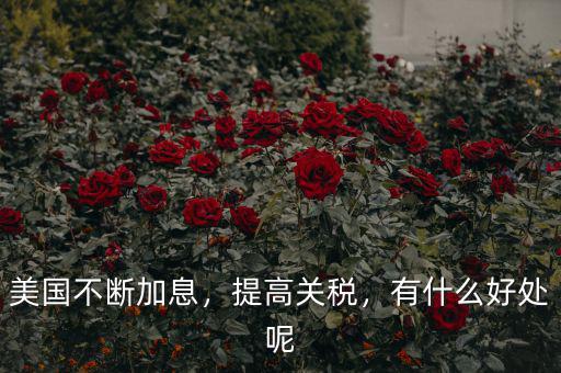美國(guó)不斷加息，提高關(guān)稅，有什么好處呢