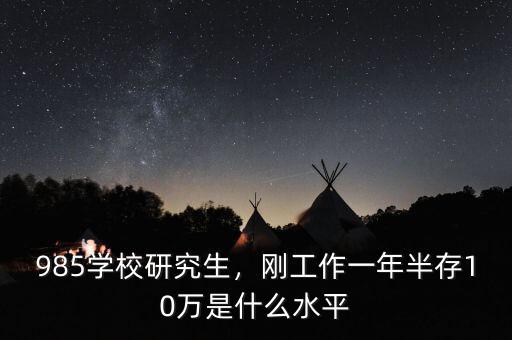 985學(xué)校研究生，剛工作一年半存10萬是什么水平