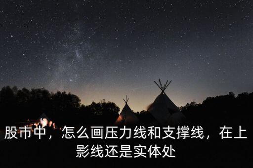 股市中，怎么畫(huà)壓力線和支撐線，在上影線還是實(shí)體處