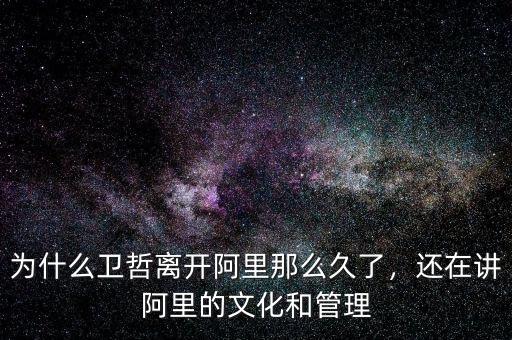 為什么衛(wèi)哲離開阿里那么久了，還在講阿里的文化和管理