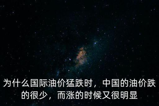 為什么國際油價猛跌時，中國的油價跌的很少，而漲的時候又很明顯