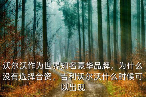 沃爾沃作為世界知名豪華品牌，為什么沒有選擇合資，吉利沃爾沃什么時(shí)候可以出現(xiàn)