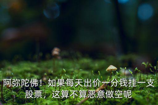 阿彌陀佛！如果每天出價一分錢掛一支股票，這算不算惡意做空呢