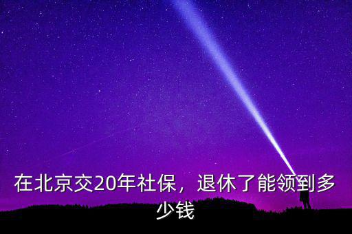 在北京交20年社保，退休了能領(lǐng)到多少錢