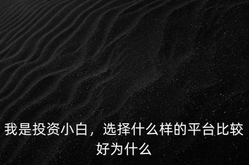 我是投資小白，選擇什么樣的平臺(tái)比較好為什么