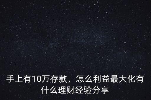 手上有10萬存款，怎么利益最大化有什么理財經(jīng)驗分享