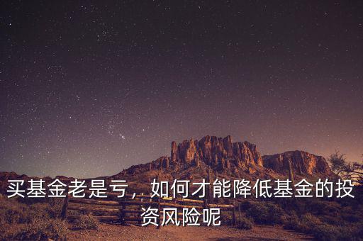 買基金老是虧，如何才能降低基金的投資風險呢