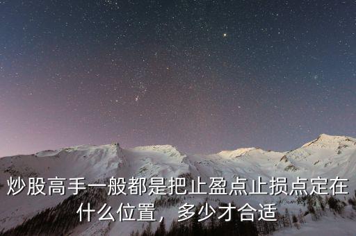 炒股高手一般都是把止盈點(diǎn)止損點(diǎn)定在什么位置，多少才合適