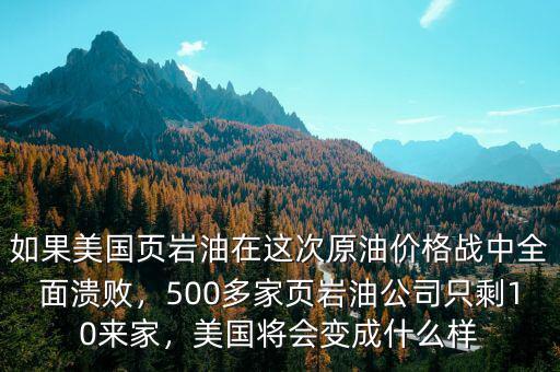 如果美國頁巖油在這次原油價格戰(zhàn)中全面潰敗，500多家頁巖油公司只剩10來家，美國將會變成什么樣