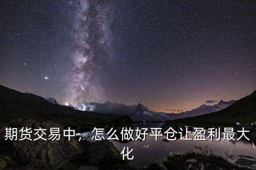 期貨交易中，怎么做好平倉(cāng)讓盈利最大化