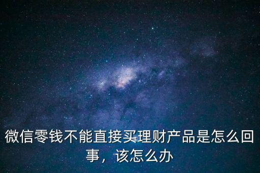 微信零錢不能直接買理財(cái)產(chǎn)品是怎么回事，該怎么辦