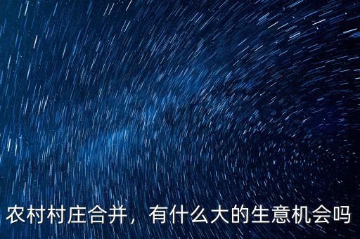 農(nóng)村村莊合并，有什么大的生意機會嗎