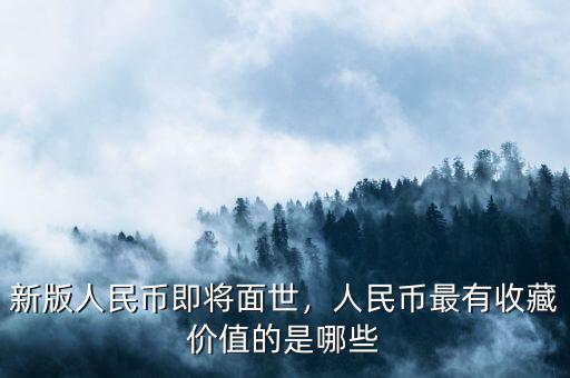 新版人民幣即將面世，人民幣最有收藏價(jià)值的是哪些