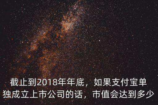 截止到2018年年底，如果支付寶單獨成立上市公司的話，市值會達(dá)到多少