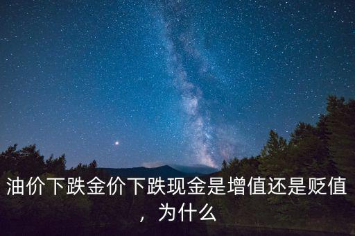 油價下跌金價下跌現(xiàn)金是增值還是貶值，為什么