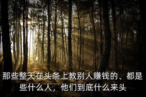 那些整天在頭條上教別人賺錢的、都是些什么人，他們到底什么來頭