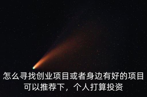 怎么尋找創(chuàng)業(yè)項目或者身邊有好的項目可以推薦下，個人打算投資