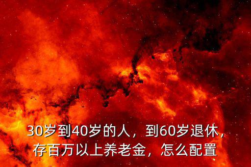 30歲到40歲的人，到60歲退休，存百萬以上養(yǎng)老金，怎么配置