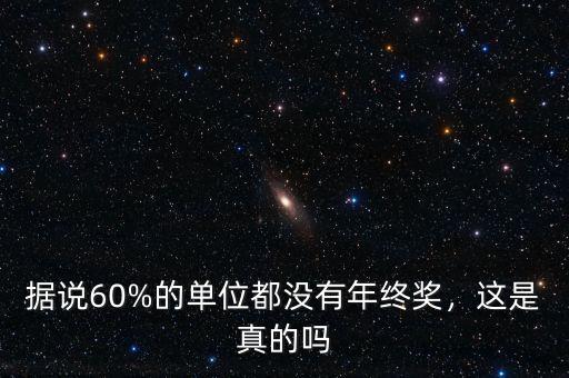 據(jù)說60%的單位都沒有年終獎(jiǎng)，這是真的嗎
