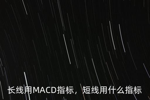 長線用MACD指標(biāo)，短線用什么指標(biāo)