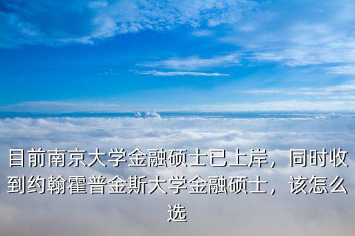 目前南京大學(xué)金融碩士已上岸，同時收到約翰霍普金斯大學(xué)金融碩士，該怎么選