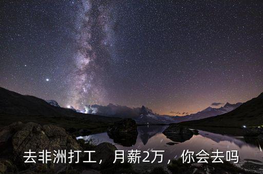 去非洲打工，月薪2萬，你會去嗎