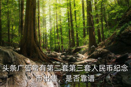 頭條廣告常有第二套第三套人民幣紀念幣出售，是否靠譜