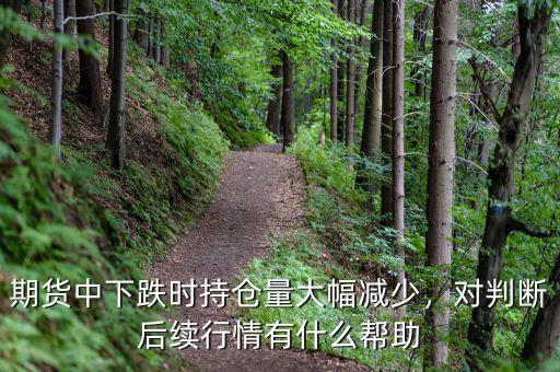 期貨中下跌時(shí)持倉量大幅減少，對(duì)判斷后續(xù)行情有什么幫助