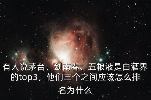 有人說茅臺、劍南春、五糧液是白酒界的top3，他們?nèi)齻€之間應該怎么排名為什么