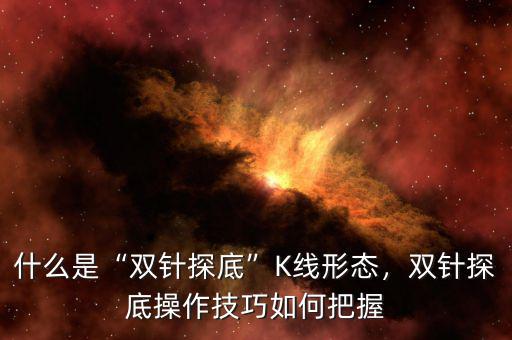 什么是“雙針探底”K線形態(tài)，雙針探底操作技巧如何把握