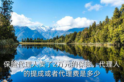 保險代理人賣了2萬元的保險，代理人的提成或者代理費是多少