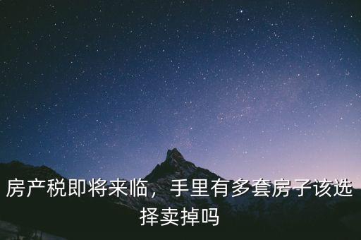 房產(chǎn)稅即將來(lái)臨，手里有多套房子該選擇賣掉嗎