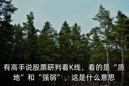 有高手說股票研判看K線，看的是“質(zhì)地”和“強(qiáng)弱”，這是什么意思