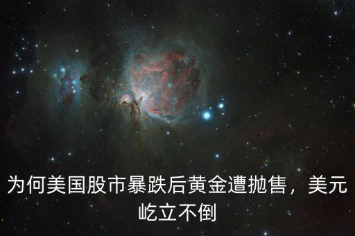 為何美國(guó)股市暴跌后黃金遭拋售，美元屹立不倒