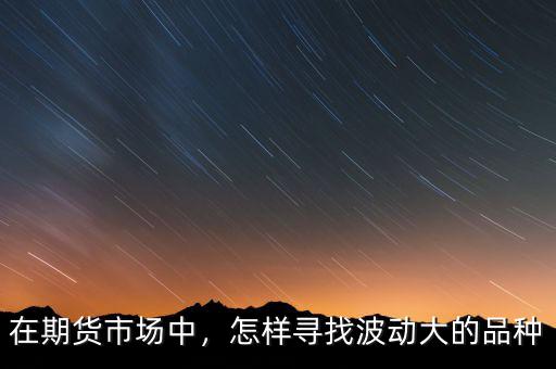 在期貨市場中，怎樣尋找波動大的品種