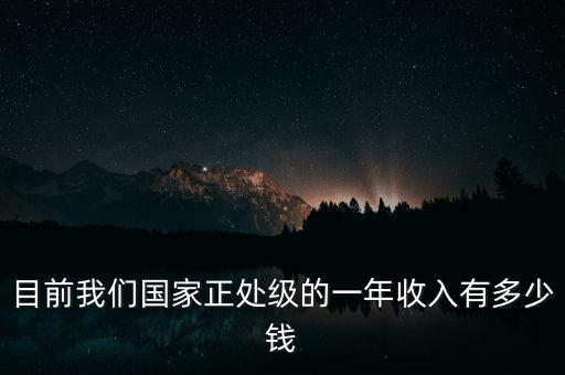 目前我們國(guó)家正處級(jí)的一年收入有多少錢(qián)
