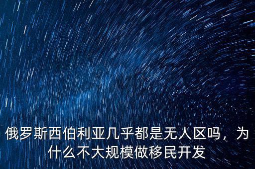 俄羅斯西伯利亞幾乎都是無(wú)人區(qū)嗎，為什么不大規(guī)模做移民開發(fā)
