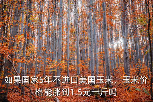 如果國家5年不進(jìn)口美國玉米，玉米價格能漲到1.5元一斤嗎