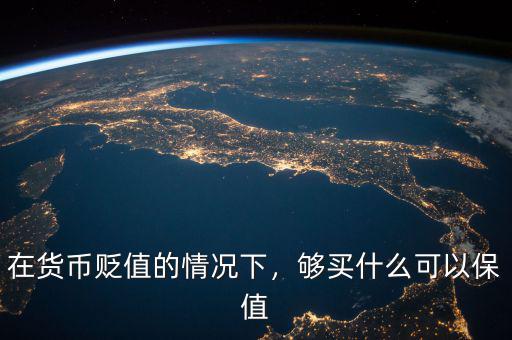 在貨幣貶值的情況下，夠買什么可以保值