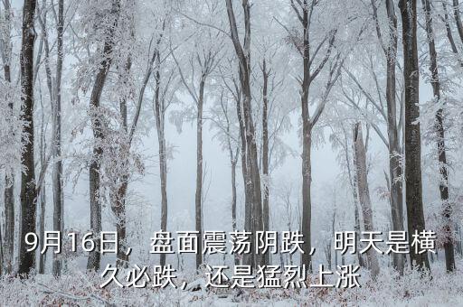 9月16日，盤(pán)面震蕩陰跌，明天是橫久必跌，還是猛烈上漲