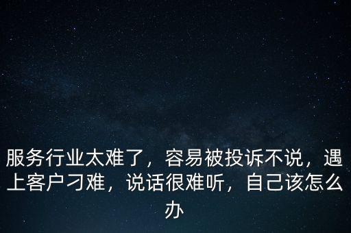服務行業(yè)太難了，容易被投訴不說，遇上客戶刁難，說話很難聽，自己該怎么辦