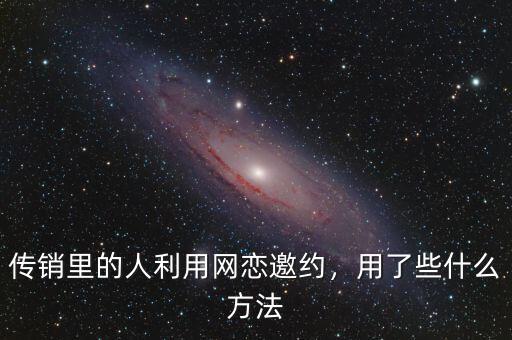傳銷里的人利用網(wǎng)戀邀約，用了些什么方法