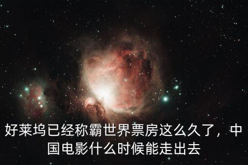 好萊塢已經(jīng)稱霸世界票房這么久了，中國電影什么時(shí)候能走出去