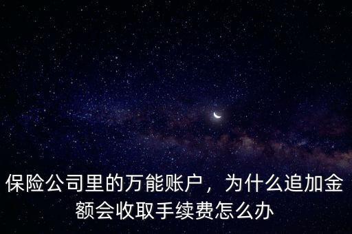 保險公司里的萬能賬戶，為什么追加金額會收取手續(xù)費怎么辦