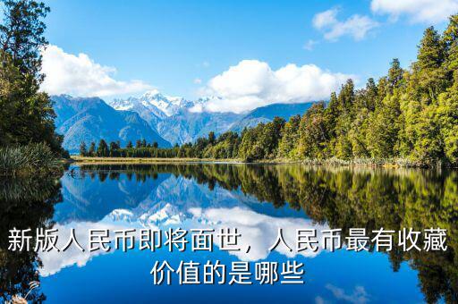 新版人民幣即將面世，人民幣最有收藏價(jià)值的是哪些