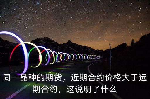 同一品種的期貨，近期合約價格大于遠(yuǎn)期合約，這說明了什么